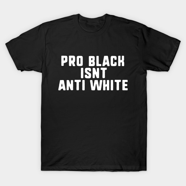 pro black isnt anti white T-Shirt by uniqueversion